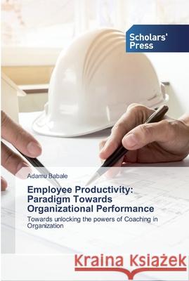 Employee Productivity: Paradigm Towards Organizational Performance Babale, Adamu 9786138930204 Scholar's Press