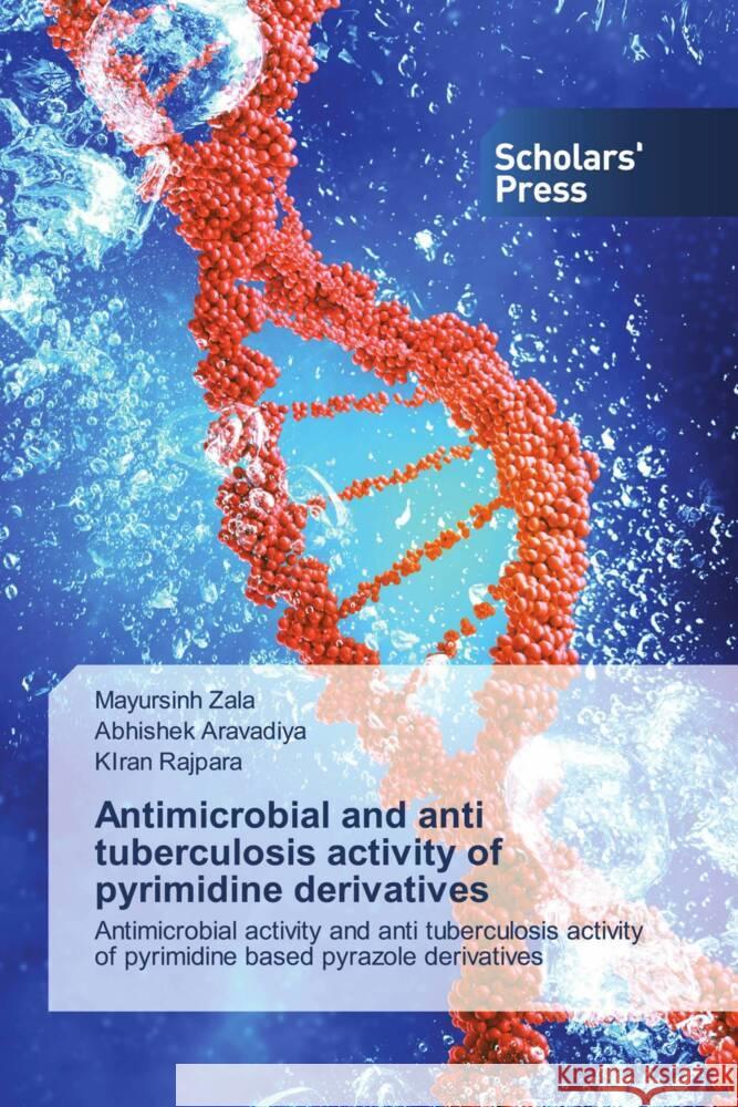 Antimicrobial and anti tuberculosis activity of pyrimidine derivatives Zala, Mayursinh, Aravadiya, Abhishek, Rajpara, Kiran 9786138931638