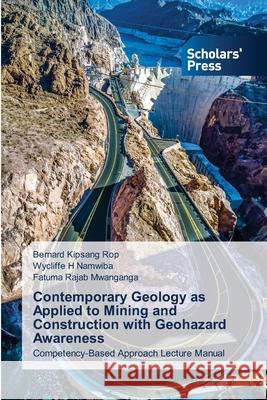 Contemporary Geology as Applied to Mining and Construction with Geohazard Awareness Bernard Kipsang Rop, Wycliffe H Namwiba, Fatuma Rajab Mwanganga 9786138932116 Scholars' Press