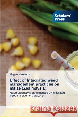 Effect of Integrated weed management practices on maize (Zea mays l.) Megersa Kebede 9786138932611 Scholars' Press