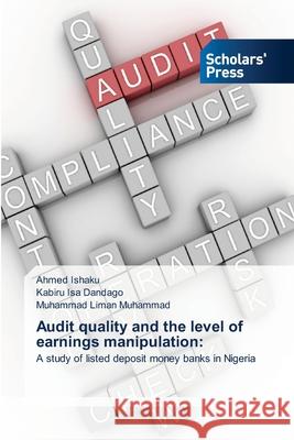 Audit quality and the level of earnings manipulation Ahmed Ishaku, Kabiru Isa Dandago, Muhammad Liman Muhammad 9786138933441 Scholars' Press