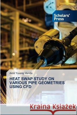 Heat Swap Study on Various Pipe Geometries Using Cfd Akhil Yuvaraj Manda 9786138933540