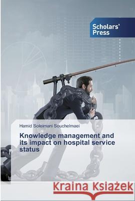 Knowledge management and its impact on hospital service status Souchelmaei, Hamid Soleimani 9786138934103 Scholar's Press