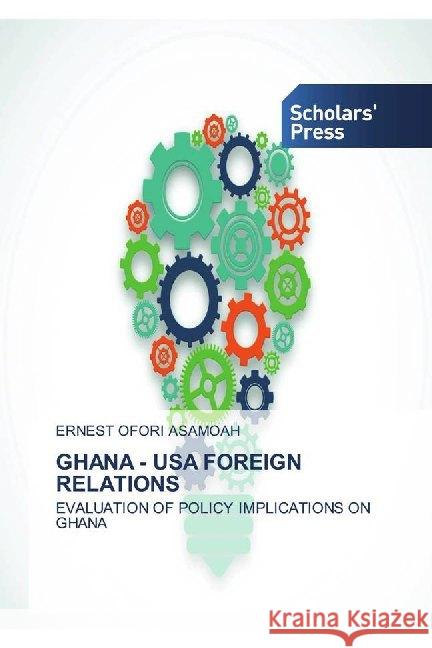 GHANA - USA FOREIGN RELATIONS : EVALUATION OF POLICY IMPLICATIONS ON GHANA Asamoah, Ernest Ofori 9786138934646