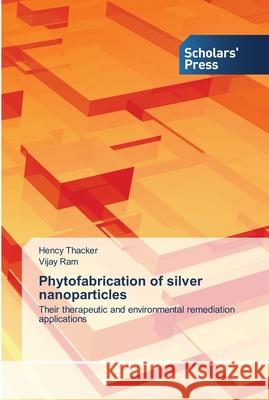 Phytofabrication of silver nanoparticles Hency Thacker, Vijay Ram 9786138935124 Scholars' Press