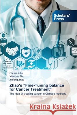 Zhao's Fine-Tuning balance for Cancer Treatment Chunhui Jin, Xiaodan Zhu, Jinfang Zhao 9786138935353