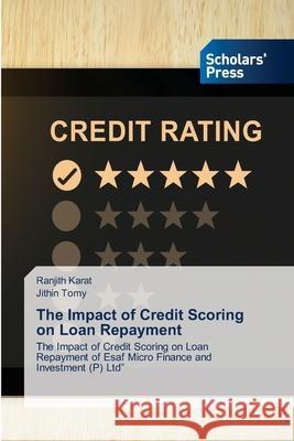 The Impact of Credit Scoring on Loan Repayment Ranjith Karat, Jithin Tomy 9786138936121 Scholars' Press