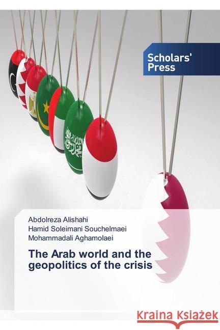 The Arab world and the geopolitics of the crisis Alishahi, Abdolreza, Souchelmaei, Hamid Soleimani, Aghamolaei, Mohammadali 9786138936886