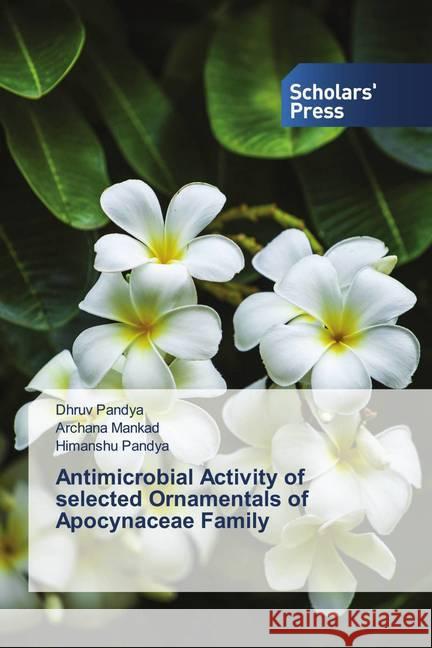 Antimicrobial Activity of selected Ornamentals of Apocynaceae Family Pandya, Dhruv, Mankad, Archana, Pandya, Himanshu 9786138937807