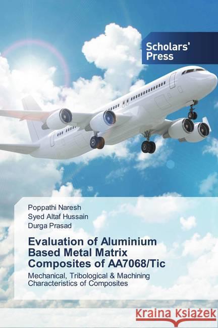 Evaluation of Aluminium Based Metal Matrix Composites of AA7068/Tic Naresh, Poppathi, Hussain, Syed Altaf, Prasad, Durga 9786138938262