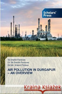 Air Pollution in Durgapur - An Overview Sk Shahin Ferdows Sk Samim Ferdows Sk MD Wasim Firdaus 9786138942702