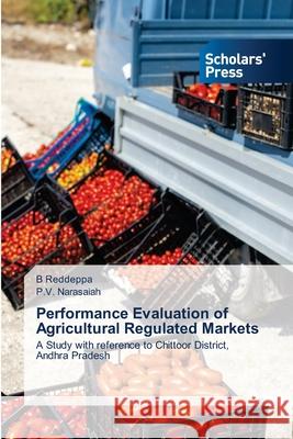 Performance Evaluation of Agricultural Regulated Markets B Reddeppa, P V Narasaiah 9786138943518 Scholars' Press