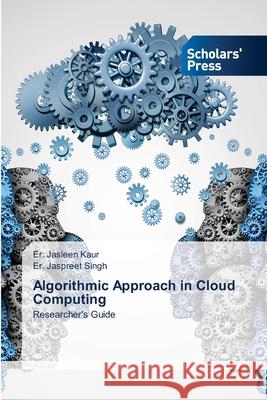 Algorithmic Approach in Cloud Computing Er Jasleen Kaur, Er Jaspreet Singh 9786138945567