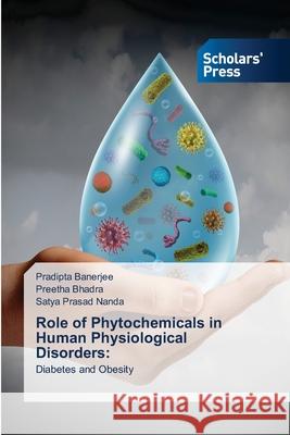 Role of Phytochemicals in Human Physiological Disorders Pradipta Banerjee, Preetha Bhadra, Satya Prasad Nanda 9786138945871 Scholars' Press