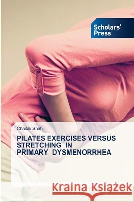 Pilates Exercises Versus Stretching in Primary Dysmenorrhea Chaitali Shah 9786138946007