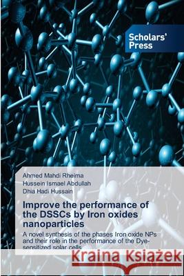Improve the performance of the DSSCs by Iron oxides nanoparticles Ahmed Mahdi Rheima Hussein Ismael Abdullah Dhia Hadi Hussain 9786138946885 Scholars' Press