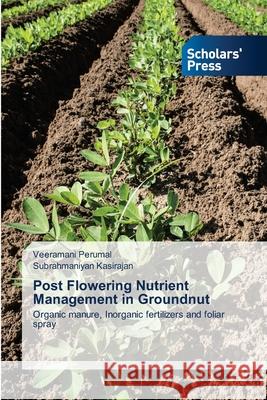 Post Flowering Nutrient Management in Groundnut Veeramani Perumal, Subrahmaniyan Kasirajan 9786138947943