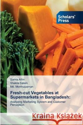Fresh-cut Vegetables at Supermarkets in Bangladesh Samia Afrin Shakila Salam MD Moniruzzaman 9786138948339 Scholars' Press