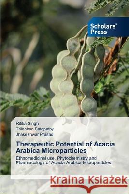 Therapeutic Potential of Acacia Arabica Microparticles Ritika Singh, Trilochan Satapathy, Jhakeshwar Prasad 9786138948698 Scholars' Press
