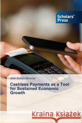 Cashless Payments as a Tool for Sustained Economic Growth Jean Bosco Muvunyi 9786138948759 Scholars' Press