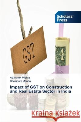 Impact of GST on Construction and Real Estate Sector in India Abhishek Mishra, Bholanath Mandal 9786138948865 Scholars' Press