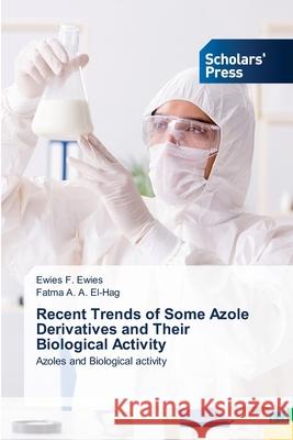 Recent Trends of Some Azole Derivatives and Their Biological Activity Ewies F. Ewies Fatma A. a. El-Hag 9786138949084