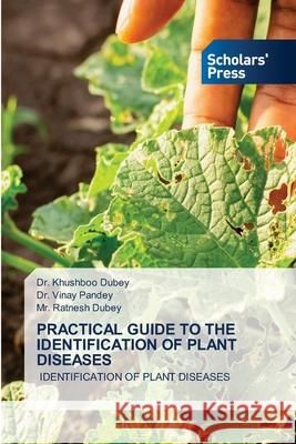 Practical Guide to the Identification of Plant Diseases Khushboo Dubey Vinay Pandey Ratnesh Dubey 9786138949510 Scholars' Press