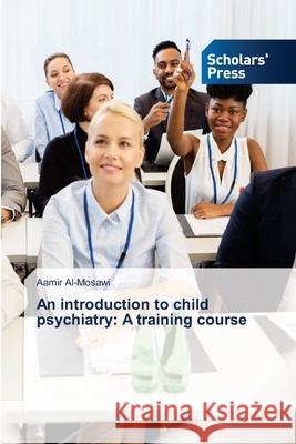 An introduction to child psychiatry: A training course Aamir Al-Mosawi 9786138949541