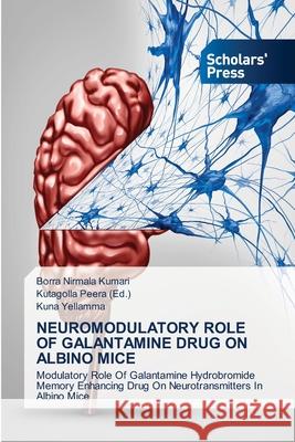 Neuromodulatory Role of Galantamine Drug on Albino Mice Borra Nirmala Kumari, Kutagolla Peera (Ed ), Kuna Yellamma 9786138949763