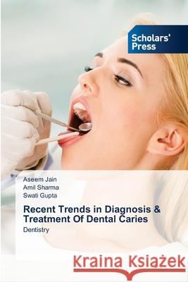 Recent Trends in Diagnosis & Treatment Of Dental Caries Aseem Jain Amil Sharma Swati Gupta 9786138949961 Scholars' Press