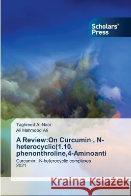 A Review: On Curcumin, N-heterocyclic(1.10. phenonthroline,4-Aminoanti Taghreed Al-Noor, Ali Mahmood Ali 9786138950080
