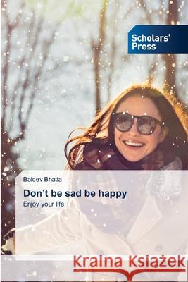 Don't be sad be happy Baldev Bhatia 9786138950417 Scholars' Press