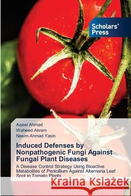 Induced Defenses by Nonpathogenic Fungi Against Fungal Plant Diseases Aqeel Ahmad Waheed Akram Nasim Ahmad Yasin 9786138950752