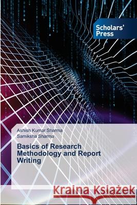 Basics of Research Methodology and Report Writing Ashish Kumar Sharma Samiksha Sharma 9786138950943 Scholars' Press