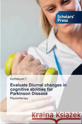 Evaluate Diurnal changes in cognitive abilities for Parkinson Disease Karthikeyan T 9786138951292 Scholars' Press
