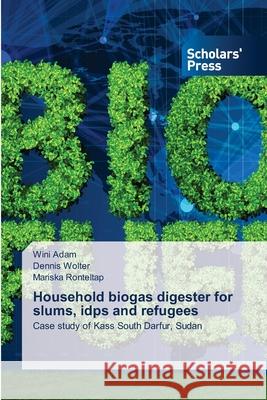 Household biogas digester for slums, idps and refugees Wini Adam Dennis Wolter Mariska Ronteltap 9786138951421