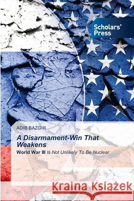 A Disarmament-Win That Weakens Adib Bazgir 9786138951445 Scholars' Press