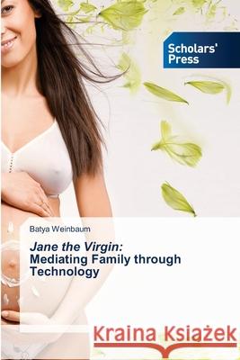 Jane the Virgin: Mediating Family through Technology Batya Weinbaum 9786138952848