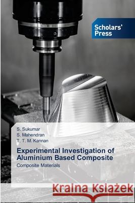 Experimental Investigation of Aluminium Based Composite S. Sukumar S. Mahendran T. T. M. Kannan 9786138953654 Scholars' Press