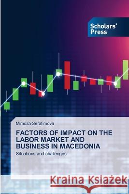 Factors of Impact on the Labor Market and Business in Macedonia Mimoza Serafimova 9786138954439