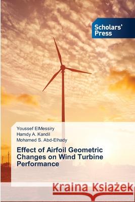 Effect of Airfoil Geometric Changes on Wind Turbine Performance Youssef Elmessiry, Hamdy A Kandil, Mohamed S Abd-Elhady 9786138954507