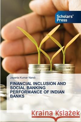 Financial Inclusion and Social Banking Performance of Indian Banks Jayanta Kumar Nandi 9786138955559