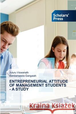 Entrepreneurial Attitude of Management Students - A Study Juturu Viswanath Bandameeda Gangaiah 9786138955870 Scholars' Press
