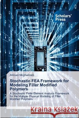 Stochastic FEA Framework for Modeling Filler Modified Polymers Ahmadi Moghaddam 9786138956259