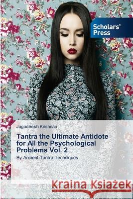 Tantra the Ultimate Antidote for All the Psychological Problems Vol. 2 Jagadeesh Krishnan 9786138956334 Scholars' Press