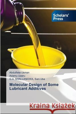 Molecular Design of Some Lubricant Additives Abdulfatai Usman Adamu Uzairu G. a. Shallangwa San 9786138957485 Scholars' Press