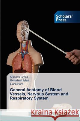 General Anatomy of Blood Vessels, Nervous System and Respiratory System Afsaneh Ismaili Mehrshad Jafari Elahe Horri 9786138958000 Scholars' Press