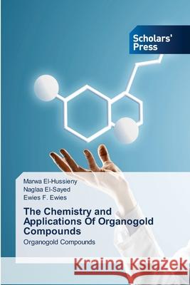 The Chemistry and Applications Of Organogold Compounds Marwa El-Hussieny, Naglaa El-Sayed, Ewies F Ewies 9786138958116