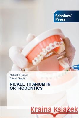 Nickel Titanium in Orthodontics Neharika Kapur Ritesh Singla 9786138959090
