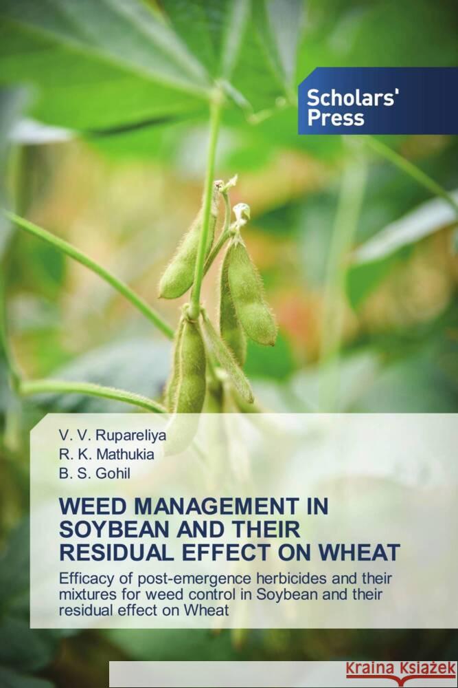 WEED MANAGEMENT IN SOYBEAN AND THEIR RESIDUAL EFFECT ON WHEAT Rupareliya, V. V., Mathukia, R. K., Gohil, B. S. 9786138962908 Scholars' Press